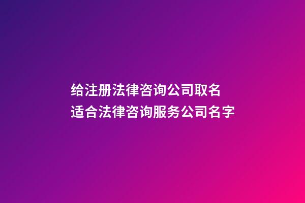 给注册法律咨询公司取名 适合法律咨询服务公司名字-第1张-公司起名-玄机派